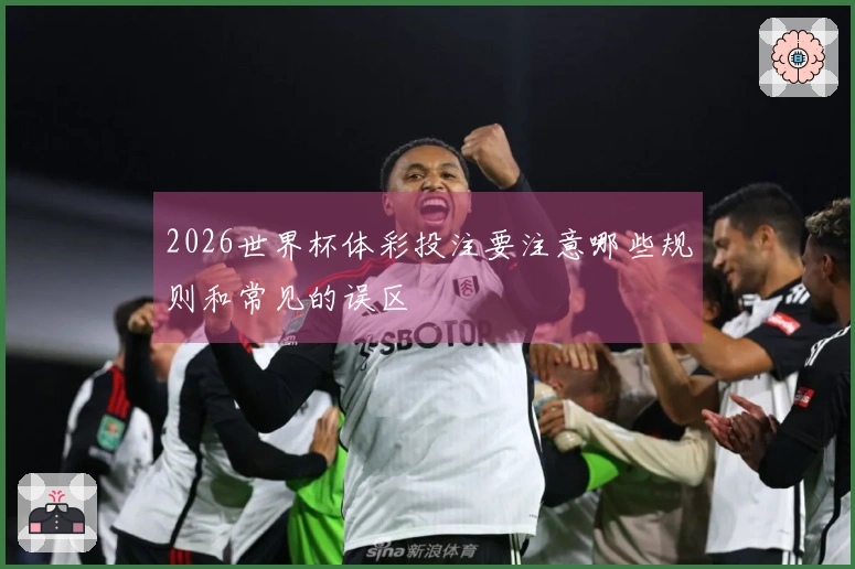 2026世界杯体彩投注要注意哪些规则和常见的误区