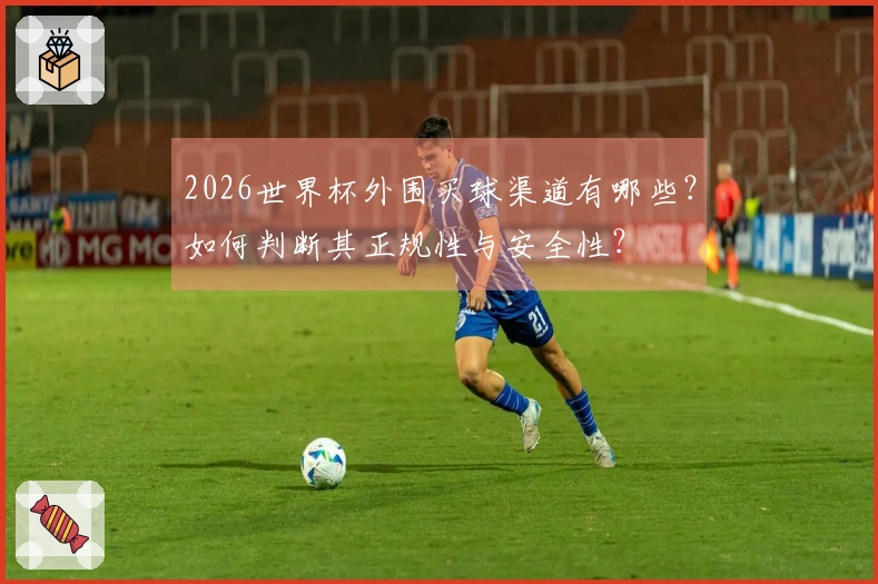 2026世界杯外围买球渠道有哪些？如何判断其正规性与安全性？