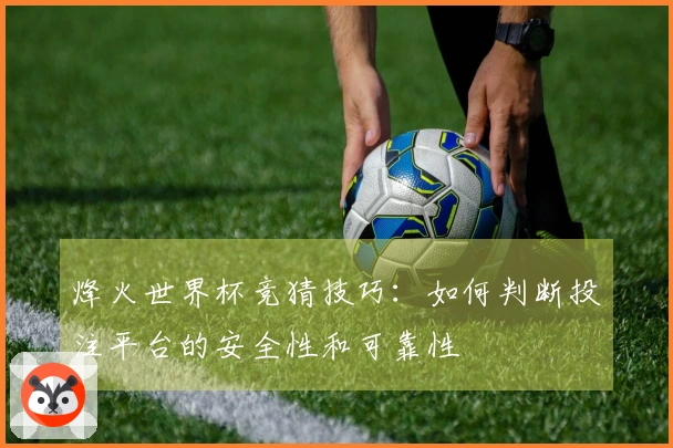 烽火世界杯竞猜技巧：如何判断投注平台的安全性和可靠性