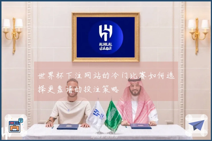世界杯下注网站的冷门比赛如何选择更靠谱的投注策略