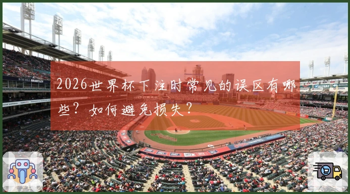 2026世界杯下注时常见的误区有哪些？如何避免损失？