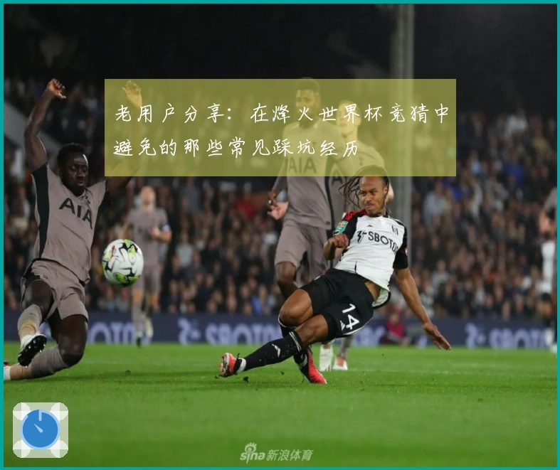 老用户分享：在烽火世界杯竞猜中避免的那些常见踩坑经历