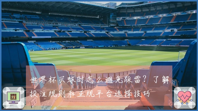 世界杯买球时怎么避免踩雷？了解投注规则和正规平台选择技巧