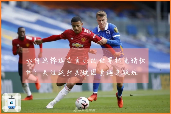 如何选择适合自己的世界杯竞猜软件?关注这些关键因素避免踩坑
