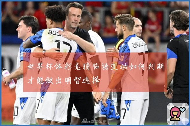 世界杯体彩竞猜临场变动如何判断才能做出明智选择