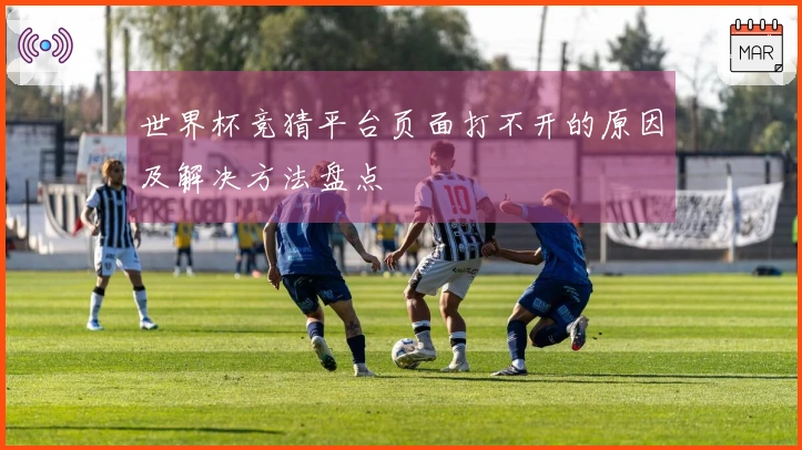 世界杯竞猜平台页面打不开的原因及解决方法盘点