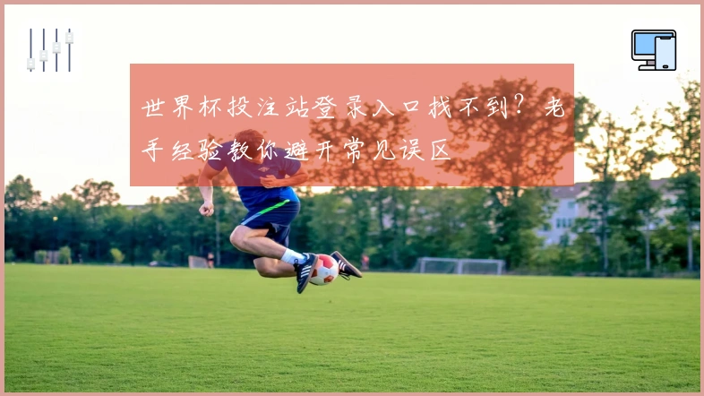 世界杯投注站登录入口找不到？老手经验教你避开常见误区