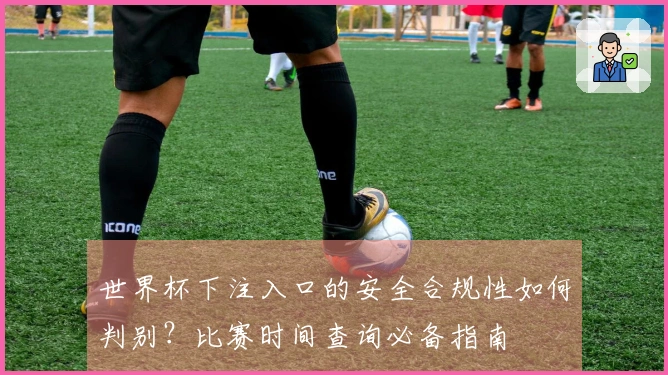 世界杯下注入口的安全合规性如何判别？比赛时间查询必备指南