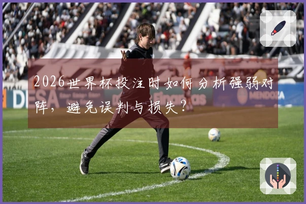 2026世界杯投注时如何分析强弱对阵，避免误判与损失？