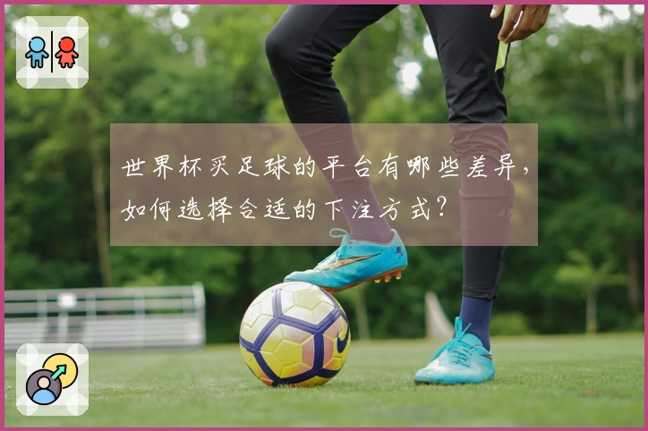 世界杯买足球的平台有哪些差异，如何选择合适的下注方式？