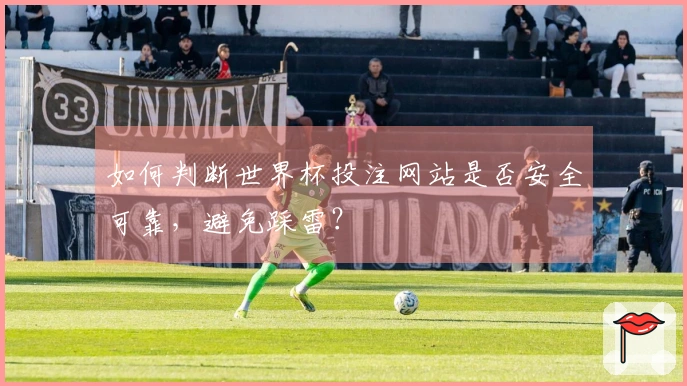 如何判断世界杯投注网站是否安全可靠，避免踩雷？