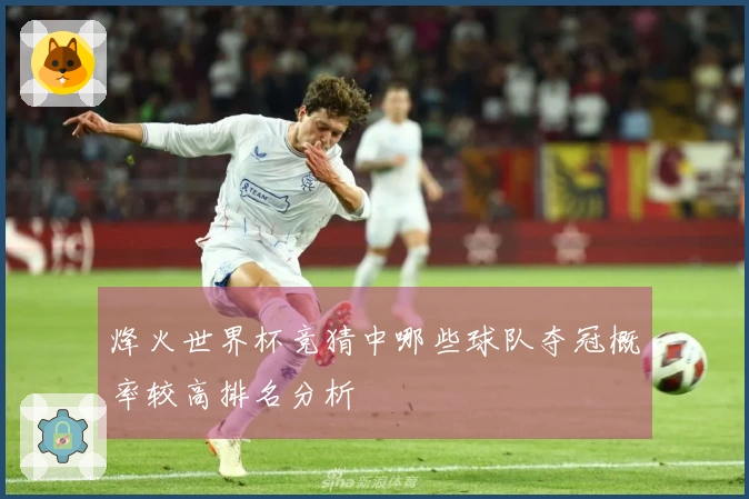 烽火世界杯竞猜中哪些球队夺冠概率较高排名分析