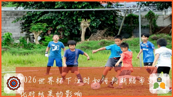 2026世界杯下注时如何判断赔率变化对结果的影响
