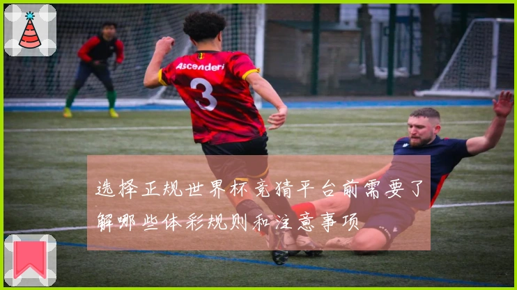 选择正规世界杯竞猜平台前需要了解哪些体彩规则和注意事项