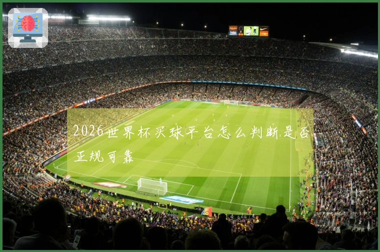 2026世界杯买球平台怎么判断是否正规可靠