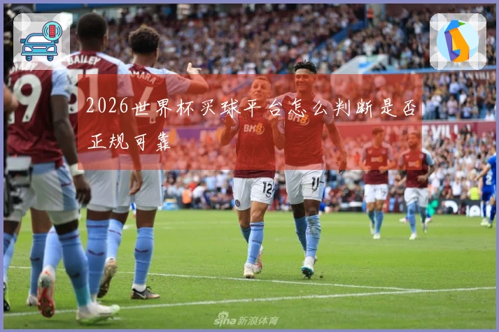 2026世界杯买球平台怎么判断是否正规可靠