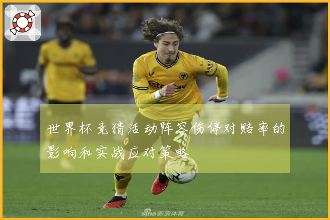 世界杯竞猜活动阵容伤停对赔率的影响和实战应对策略