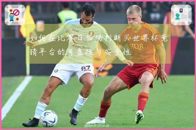 如何在比赛日临场判断买世界杯竞猜平台的可靠性与安全性