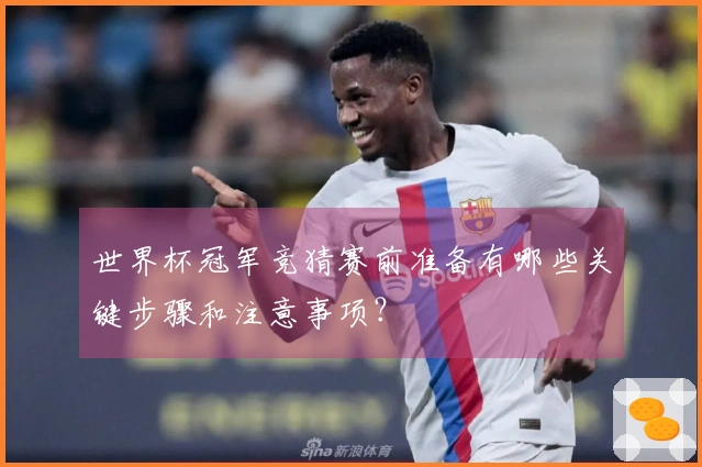 世界杯冠军竞猜赛前准备有哪些关键步骤和注意事项？