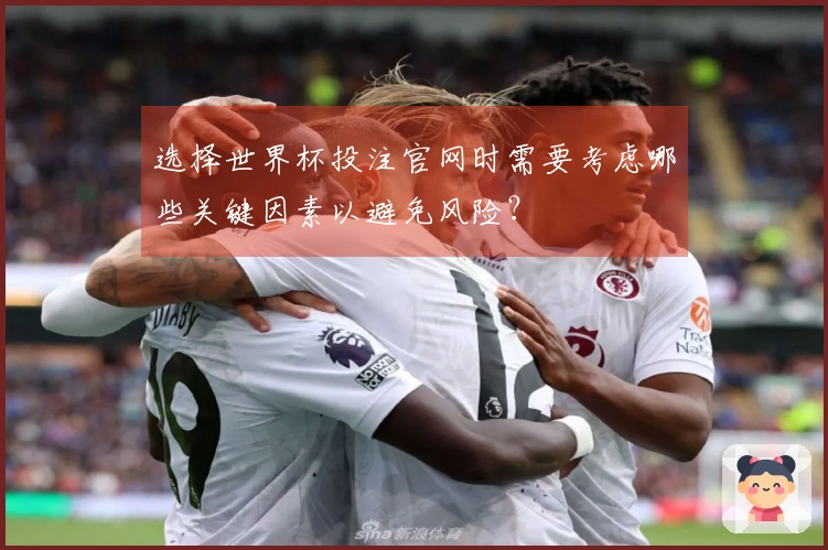 选择世界杯投注官网时需要考虑哪些关键因素以避免风险？