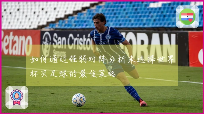如何通过强弱对阵分析来选择世界杯买足球的最佳策略
