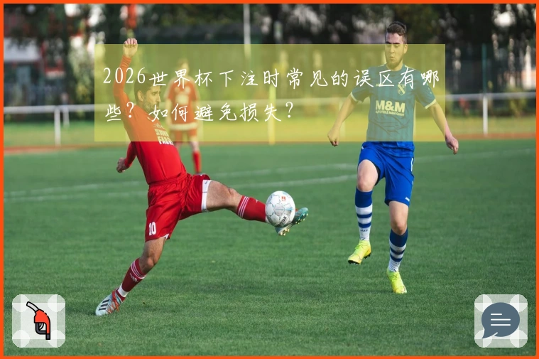 2026世界杯下注时常见的误区有哪些？如何避免损失？