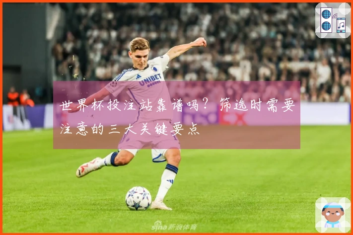 世界杯投注站靠谱吗？筛选时需要注意的三大关键要点