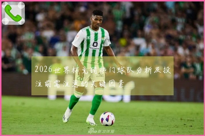 2026世界杯竞猜热门球队分析及投注前需注意的关键因素