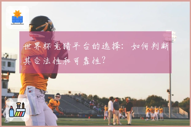 世界杯竞猜平台的选择:如何判断其合法性和可靠性?